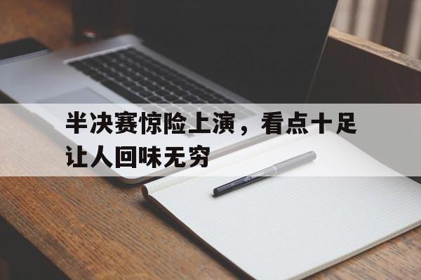包含半决赛惊险上演，看点十足让人回味无穷的词条